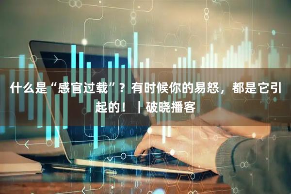 什么是“感官过载”？有时候你的易怒，都是它引起的！｜破晓播客