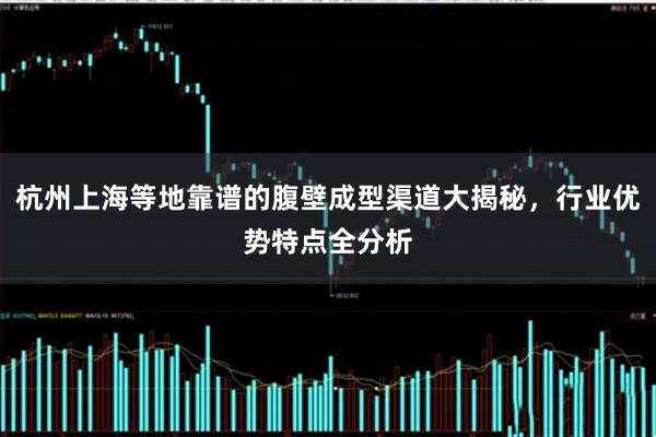 杭州上海等地靠谱的腹壁成型渠道大揭秘，行业优势特点全分析