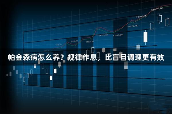 帕金森病怎么养?规律作息,比盲目调理更有效