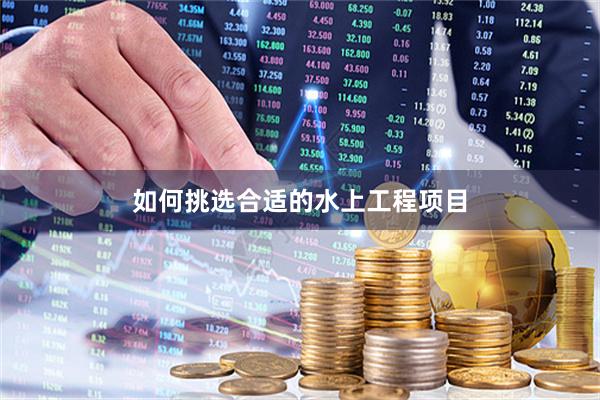 如何挑选合适的水上工程项目